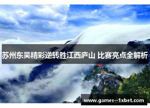 苏州东吴精彩逆转胜江西庐山 比赛亮点全解析