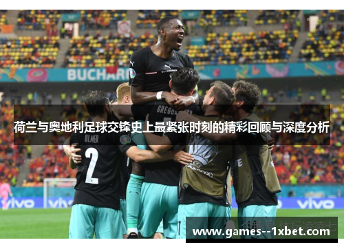 荷兰与奥地利足球交锋史上最紧张时刻的精彩回顾与深度分析 荷兰与奥地利足球交锋史上最紧张时刻的精彩回顾与深度分析