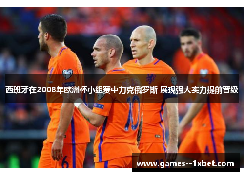西班牙在2008年欧洲杯小组赛中力克俄罗斯 展现强大实力提前晋级 西班牙在2008年欧洲杯小组赛中力克俄罗斯 展现强大实力提前晋级