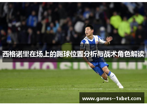 西格诺里在场上的踢球位置分析与战术角色解读 西格诺里在场上的踢球位置分析与战术角色解读