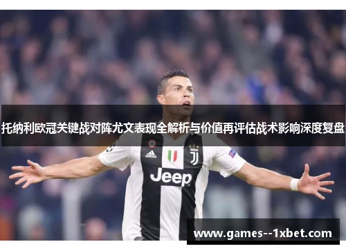 托纳利欧冠关键战对阵尤文表现全解析与价值再评估战术影响深度复盘 托纳利欧冠关键战对阵尤文表现全解析与价值再评估战术影响深度复盘