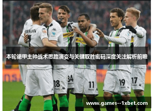 本轮德甲主帅战术思路演变与关键取胜密码深度关注解析前瞻 本轮德甲主帅战术思路演变与关键取胜密码深度关注解析前瞻