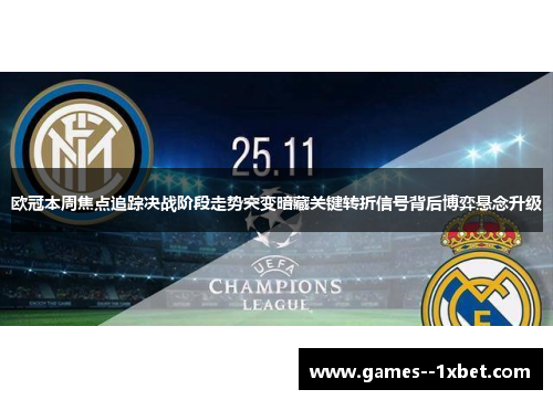 欧冠本周焦点追踪决战阶段走势突变暗藏关键转折信号背后博弈悬念升级 欧冠本周焦点追踪决战阶段走势突变暗藏关键转折信号背后博弈悬念升级