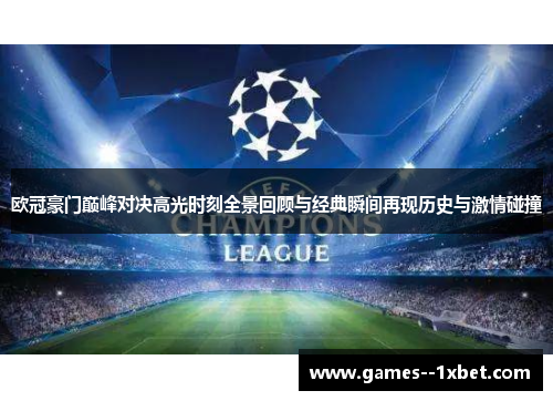 欧冠豪门巅峰对决高光时刻全景回顾与经典瞬间再现历史与激情碰撞 欧冠豪门巅峰对决高光时刻全景回顾与经典瞬间再现历史与激情碰撞