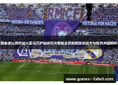 国家德比再燃战火皇马巴萨巅峰对决赛前全景前瞻阵容战术与胜负关键解析 国家德比再燃战火皇马巴萨巅峰对决赛前全景前瞻阵容战术与胜负关键解析