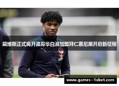 戴维斯正式离开温哥华白浪加盟拜仁慕尼黑开启新征程 戴维斯正式离开温哥华白浪加盟拜仁慕尼黑开启新征程