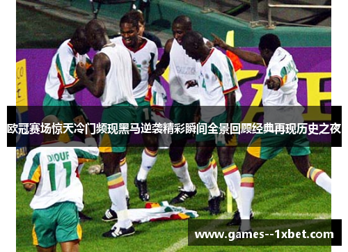 欧冠赛场惊天冷门频现黑马逆袭精彩瞬间全景回顾经典再现历史之夜 欧冠赛场惊天冷门频现黑马逆袭精彩瞬间全景回顾经典再现历史之夜