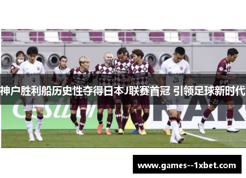 神户胜利船历史性夺得日本J联赛首冠 引领足球新时代