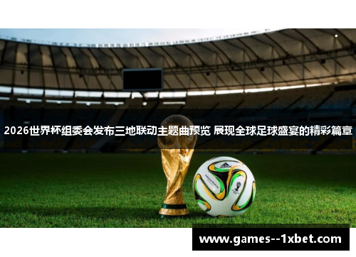 2026世界杯组委会发布三地联动主题曲预览 展现全球足球盛宴的精彩篇章 2026世界杯组委会发布三地联动主题曲预览 展现全球足球盛宴的精彩篇章