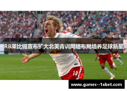 RB莱比锡宣布扩大北美青训网络布局培养足球新星