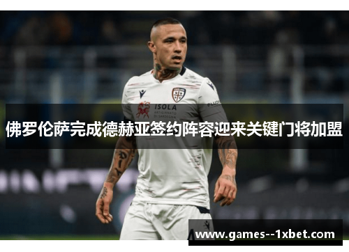 佛罗伦萨完成德赫亚签约阵容迎来关键门将加盟