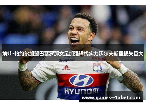 埃娃·帕约尔加盟巴塞罗那女足加强锋线实力沃尔夫斯堡损失巨大 埃娃·帕约尔加盟巴塞罗那女足加强锋线实力沃尔夫斯堡损失巨大