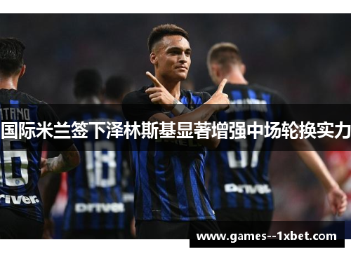 国际米兰签下泽林斯基显著增强中场轮换实力