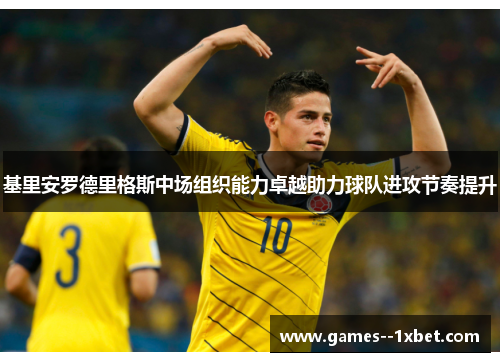 基里安罗德里格斯中场组织能力卓越助力球队进攻节奏提升