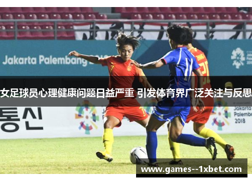 女足球员心理健康问题日益严重 引发体育界广泛关注与反思
