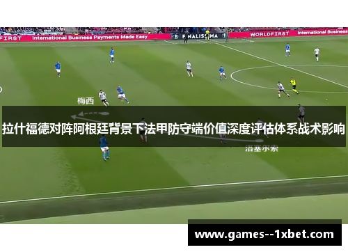 拉什福德对阵阿根廷背景下法甲防守端价值深度评估体系战术影响