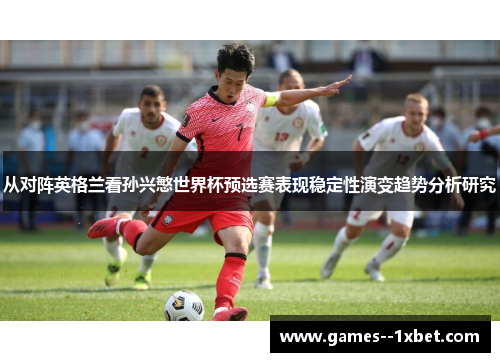 从对阵英格兰看孙兴慜世界杯预选赛表现稳定性演变趋势分析研究