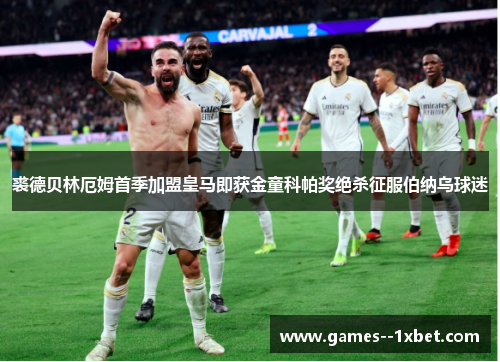 裘德贝林厄姆首季加盟皇马即获金童科帕奖绝杀征服伯纳乌球迷