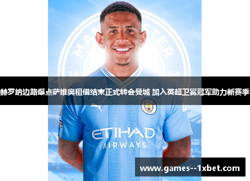 赫罗纳边路爆点萨维奥租借结束正式转会曼城 加入英超卫冕冠军助力新赛季 赫罗纳边路爆点萨维奥租借结束正式转会曼城 加入英超卫冕冠军助力新赛季